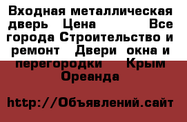 Входная металлическая дверь › Цена ­ 3 500 - Все города Строительство и ремонт » Двери, окна и перегородки   . Крым,Ореанда